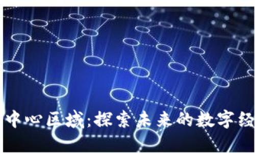 区块链中心区域：探索未来的数字经济枢纽