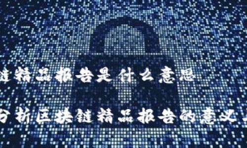 区块链精品报告是什么意思

深入分析区块链精品报告的意义与应用