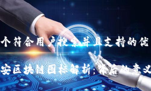 思考一个符合用户搜索并且支持的优秀
```xml
中国平安区块链图标解析：背后的意义与应用