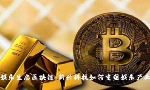 娱乐生态区块链：新兴科技如何重塑娱乐产业