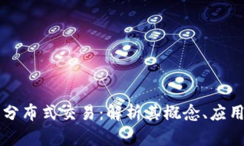 区块链中的分布式交易：解析其概念、应用与未来前景