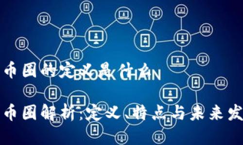 区块链币圈的定义是什么

区块链币圈解析：定义、特点与未来发展趋势