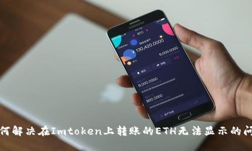 如何解决在Imtoken上转账的ETH无法显示的问题