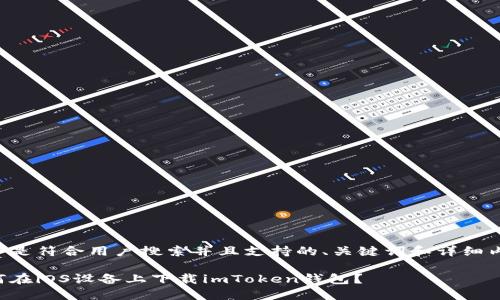 以下是符合用户搜索并且支持的、关键词和详细内容：

如何在iOS设备上下载imToken钱包？