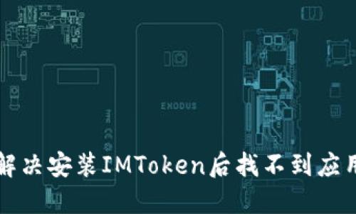 ### 解决安装IMToken后找不到应用的问题
