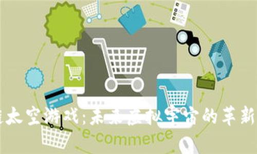 区块链太空游戏：未来虚拟宇宙的革新与探索