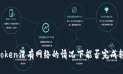 ImToken没有网络的情况下能否完成转账？