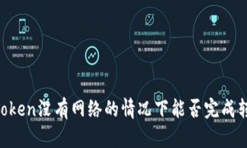 ImToken没有网络的情况下能否完成转账？