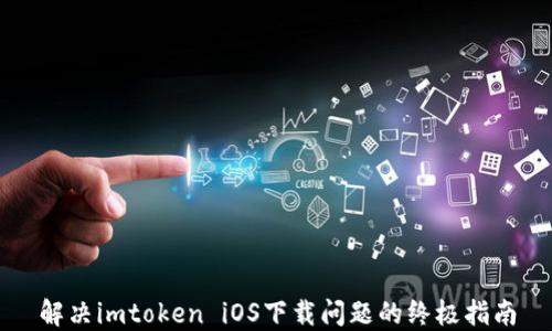 
解决imtoken iOS下载问题的终极指南