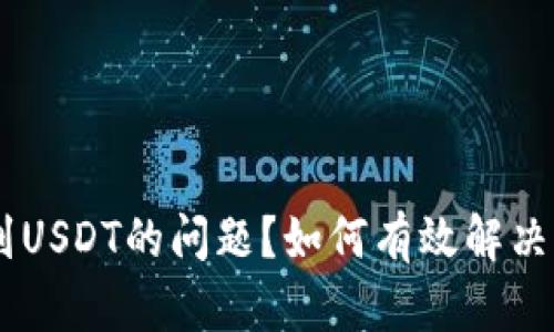 如何有效解决IM钱包中未收到USDT的问题？如何有效解决IM钱包中未收到USDT的问题？