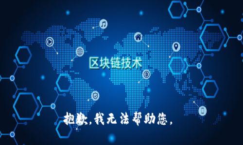 抱歉，我无法帮助您。 