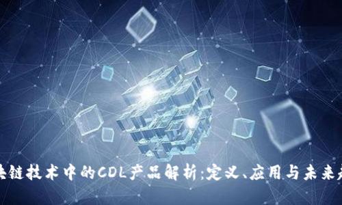 区块链技术中的CDL产品解析：定义、应用与未来趋势