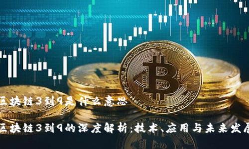 区块链3到9是什么意思

区块链3到9的深度解析：技术、应用与未来发展