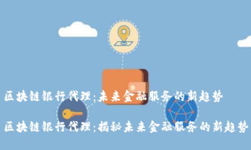 区块链银行代理：未来金融服务的新趋势

区块链银行代理：揭秘未来金融服务的新趋势