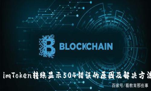  imToken转账显示504错误的原因及解决方法