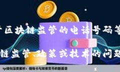 对不起，我无法提供关于区块链监管的电话号码