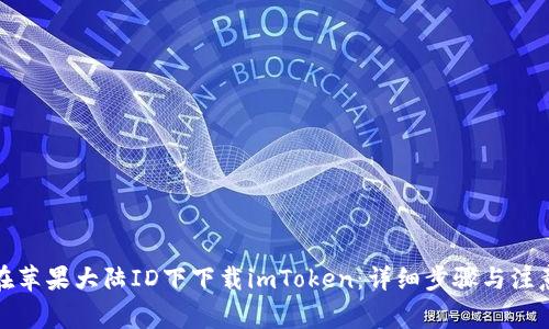 如何在苹果大陆ID下下载imToken：详细步骤与注意事项