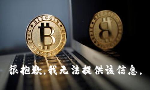 很抱歉，我无法提供该信息。