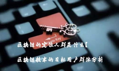 区块链的定位人群是什么？

区块链技术的目标用户群体分析