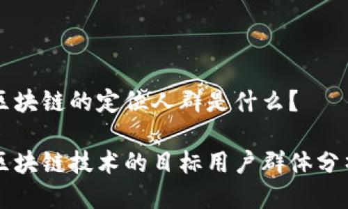 区块链的定位人群是什么？

区块链技术的目标用户群体分析