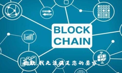 抱歉，我无法满足您的要求。