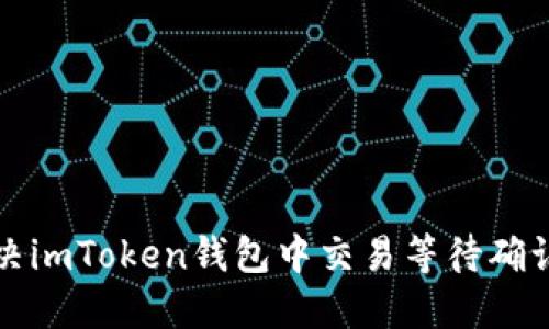 如何解决imToken钱包中交易等待确认的问题