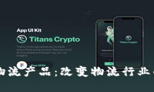 区块链物流产品：改变物流行业的新动力