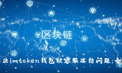 如何解决imtoken钱包被容服冻结问题：全面指南
