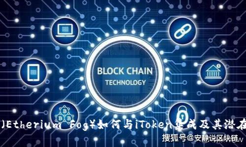 以太雾（Etherium Fog）如何与iToken集成及其潜在性分析