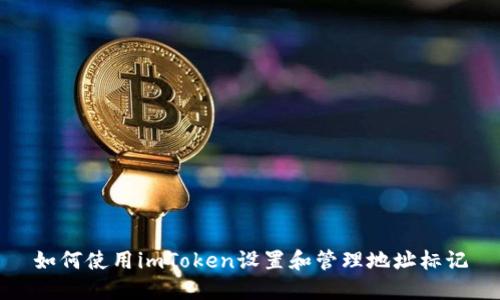 如何使用imToken设置和管理地址标记