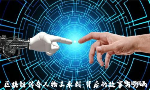 
区块链传奇人物王永利：背后的故事与影响