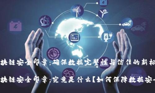 区块链安全印章：确保数据完整性与信任的新标准

区块链安全印章：究竟是什么？如何保障数据安全？