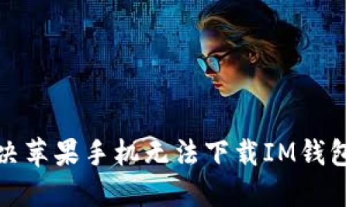 如何解决苹果手机无法下载IM钱包的问题