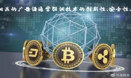 关于“区块链广告语”，不同公司和项目可能会有各自的宣传口号或广告语。在美国，区块链相关的广告语通常强调技术的创新性、安全性、去中心化、透明性等特点。以下是一些常见的概念和关键词，可能构成区块链广告语的核心：

1. **去中心化未来**（Decentralized Future）
2. **安全透明交易**（Secure and Transparent Transactions）
3. **赋能个人与企业**（Empowering Individuals and Businesses）
4. **科技驱动的信任**（Trust Driven by Technology）

如果您需要具体某家公司或项目的广告语，建议查看他们的官方网站或社交媒体。

请问还有其他问题或帮助吗？