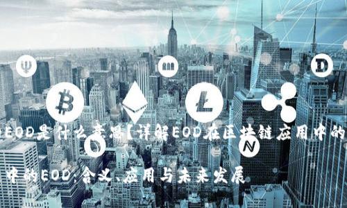 区块链中的EOD是什么意思？详解EOD在区块链应用中的含义与作用

揭示区块链中的EOD：含义、应用与未来发展