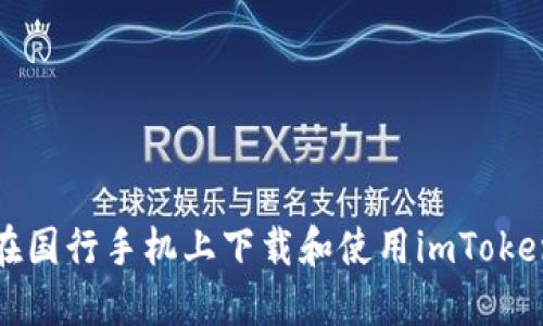 如何在国行手机上下载和使用imToken钱包
