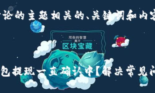 和您想要讨论的主题相关的、关键词和内容大纲如下：



imToken钱包提现一直确认中？解决常见问题与技巧