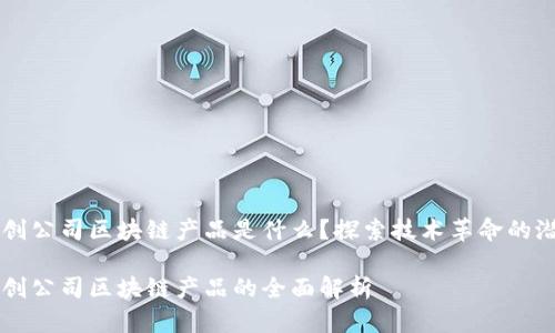 初创公司区块链产品是什么？探索技术革命的潜力

初创公司区块链产品的全面解析