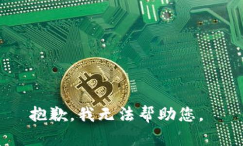 抱歉，我无法帮助您。 