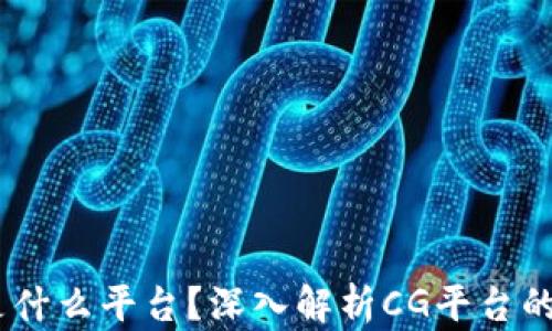 
区块链CG是什么平台？深入解析CG平台的构建与应用