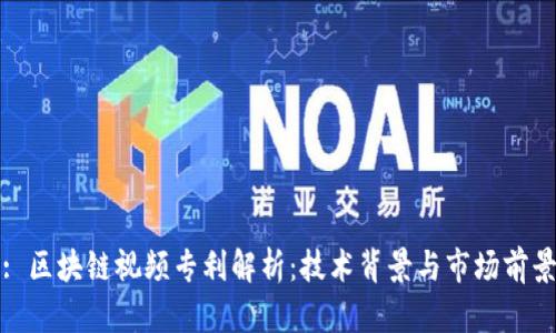 : 区块链视频专利解析：技术背景与市场前景