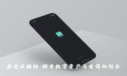 鑫兜区块链：探索数字资产与爱情的结合