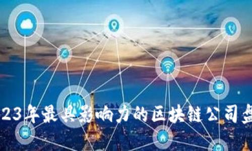 2023年最具影响力的区块链公司盘点