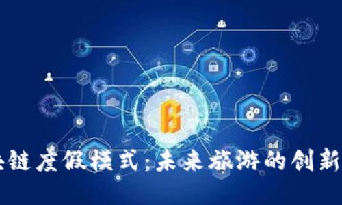 区块链度假模式：未来旅游的创新探索