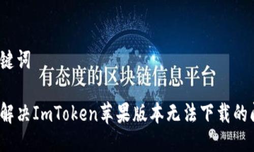 及关键词

如何解决ImToken苹果版本无法下载的问题？