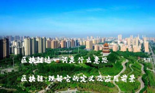 区块链这一词是什么意思

区块链：理解它的定义及应用前景