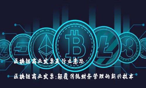 区块链商业发票是什么意思

区块链商业发票：颠覆传统财务管理的新兴技术