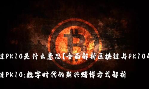 区块链PK10是什么意思？全面解析区块链与PK10的关系

区块链PK10：数字时代的新兴赌博方式解析