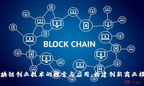 区块链创业技术的探索与应用：构建创新商业模式
