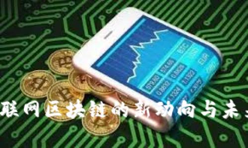 2023年互联网区块链的新动向与未来趋势解析